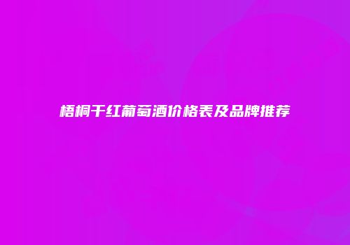 梧桐干红葡萄酒价格表及品牌推荐
