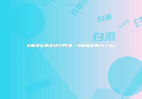 五粮液新概念珍品白酒「五粮液新概念上品」