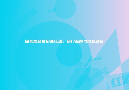 探索加利福尼亚红酒：热门品牌与价格解析