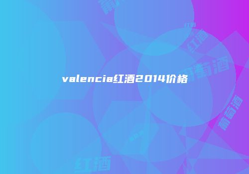 valencia红酒2014价格