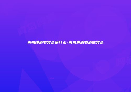 青岛啤酒节奖品是什么-青岛啤酒节酒王奖品
