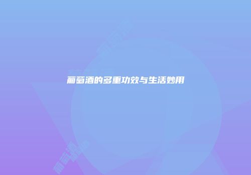 葡萄酒的多重功效与生活妙用