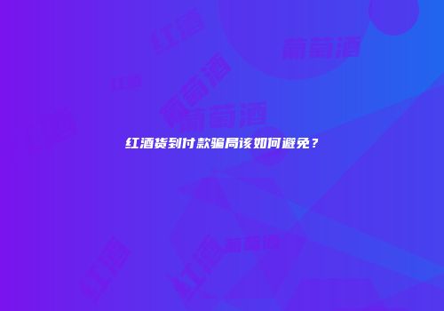 红酒货到付款骗局该如何避免？