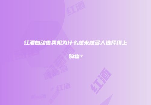 红酒自动售卖机为什么越来越多人选择线上购物？