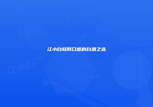 江小白轻醇口感的白酒之选