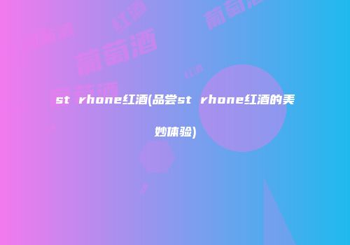 st rhone红酒(品尝st rhone红酒的美妙体验)