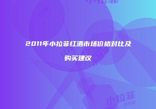 2011年小拉菲红酒市场价格对比及购买建议