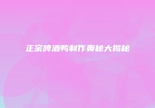 正宗啤酒鸭制作奥秘大揭秘