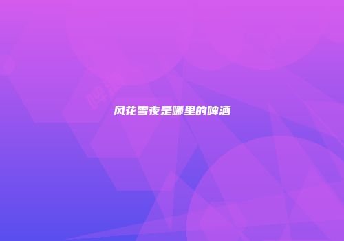 风花雪夜是哪里的啤酒