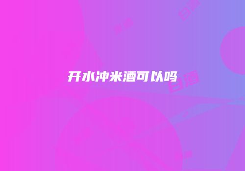 开水冲米酒可以吗