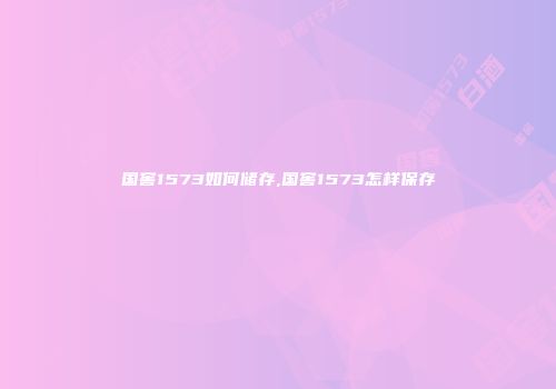 国窖1573如何储存,国窖1573怎样保存