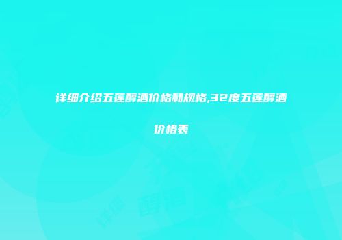 详细介绍五莲醇酒价格和规格,32度五莲醇酒价格表