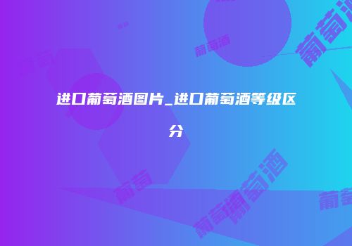 进口葡萄酒图片_进口葡萄酒等级区分