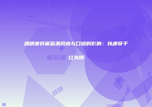 酒精度对葡萄酒风格与口感的影响：以康帝干红为例