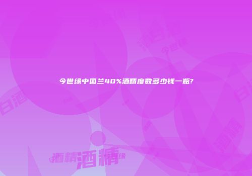 今世缘中国兰40%酒精度数多少钱一瓶?