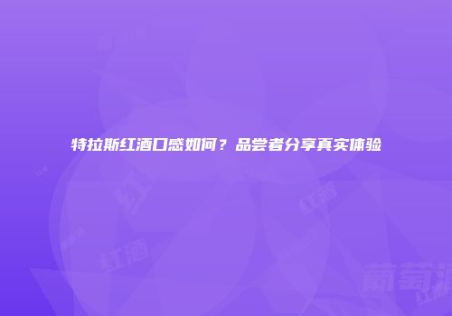 特拉斯红酒口感如何？品尝者分享真实体验