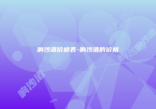 响沙酒价格表-响沙酒的价格