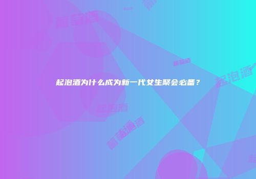 起泡酒为什么成为新一代女生聚会必备？
