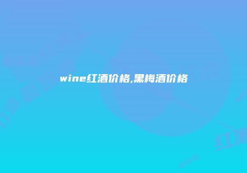 wine红酒价格,黑梅酒价格