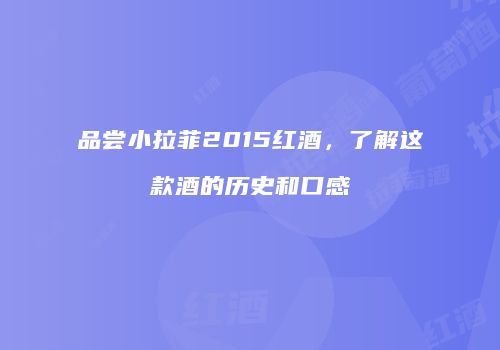 品尝小拉菲2015红酒，了解这款酒的历史和口感