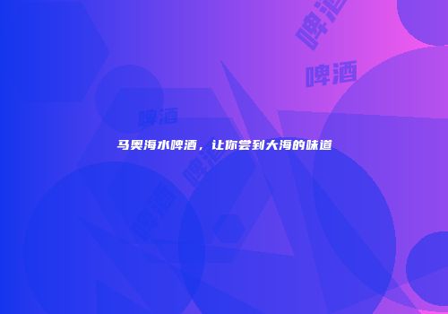 马奥海水啤酒，让你尝到大海的味道