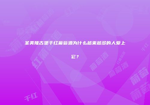 圣美隆古堡干红葡萄酒为什么越来越多的人爱上它？