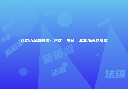 法国小羊葡萄酒：产区、品种、品鉴指南及推荐