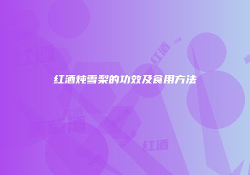 红酒炖雪梨的功效及食用方法