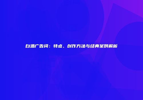 白酒广告词：特点、创作方法与经典案例解析