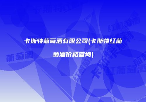 卡斯特葡萄酒有限公司(卡斯特红葡萄酒价格查询)