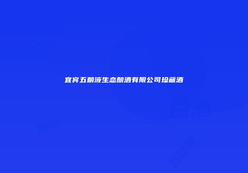 宜宾五粮液生态酿酒有限公司珍藏酒