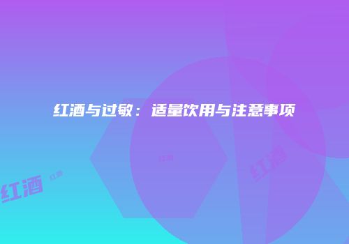 红酒与过敏：适量饮用与注意事项