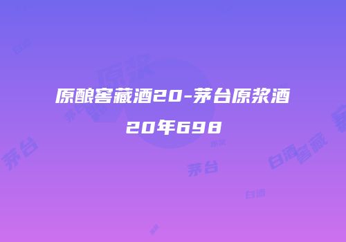 原酿窖藏酒20-茅台原浆酒20年698