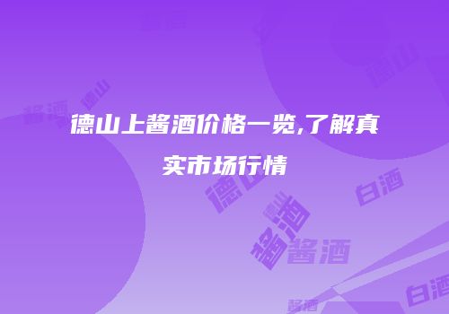 德山上酱酒价格一览,了解真实市场行情