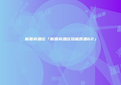新晋商酒庄「新晋商酒庄珍藏原酒62」