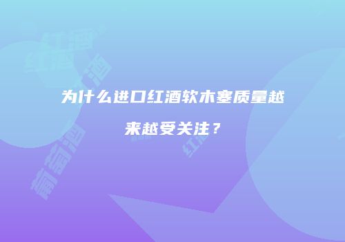 为什么进口红酒软木塞质量越来越受关注？