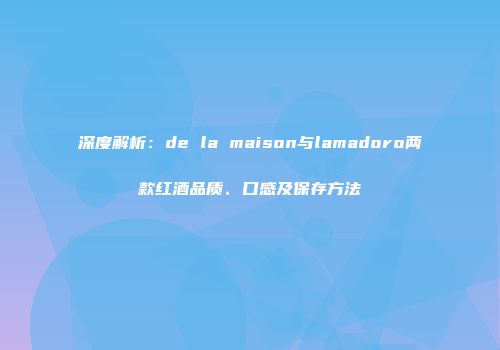 深度解析：de la maison与lamadoro两款红酒品质、口感及保存方法