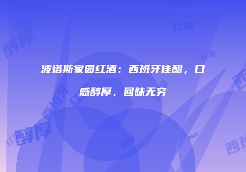波塔斯家园红酒：西班牙佳酿，口感醇厚，回味无穷