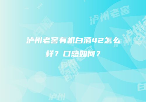泸州老窖有机白酒42怎么样？口感如何？