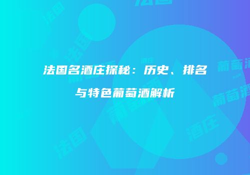 法国名酒庄探秘：历史、排名与特色葡萄酒解析