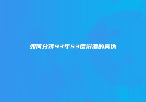 如何分辨93年53度汾酒的真伪