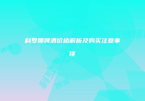 科罗娜啤酒价格解析及购买注意事项