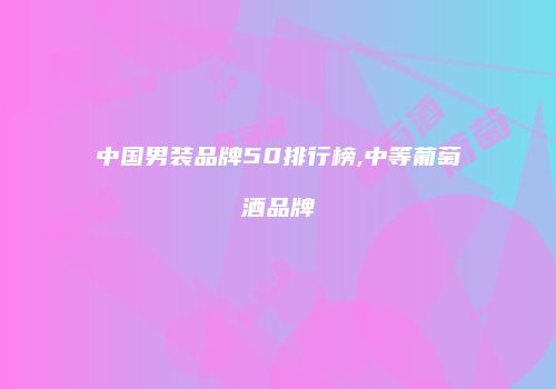 中国男装品牌50排行榜,中等葡萄酒品牌