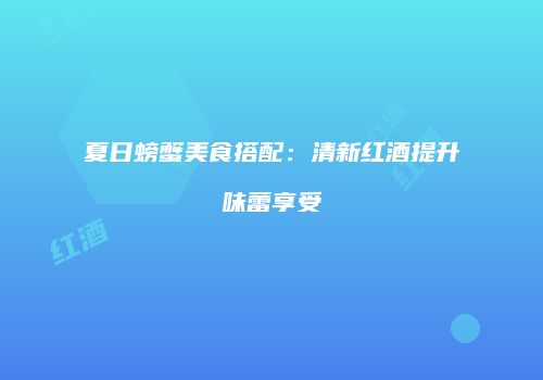 夏日螃蟹美食搭配：清新红酒提升味蕾享受