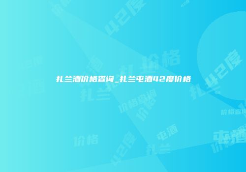 扎兰酒价格查询_扎兰屯酒42度价格