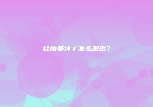 红酒赛坏了怎么救援？