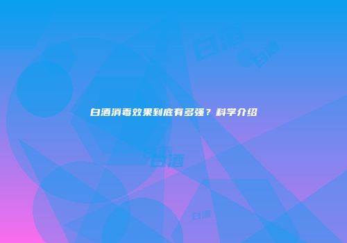 白酒消毒效果到底有多强？科学介绍