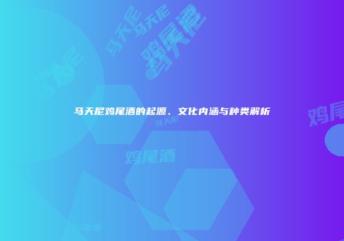 马天尼鸡尾酒的起源、文化内涵与种类解析