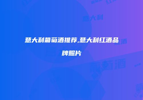 意大利葡萄酒推荐,意大利红酒品牌照片