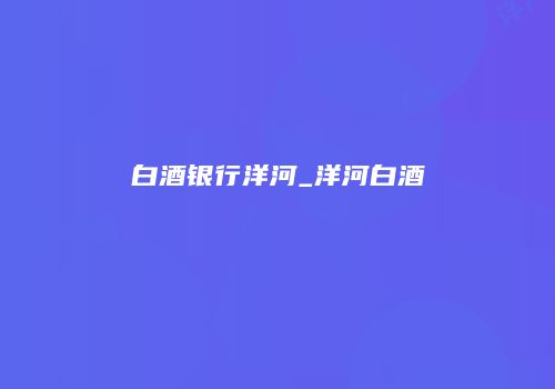 白酒银行洋河_洋河白酒